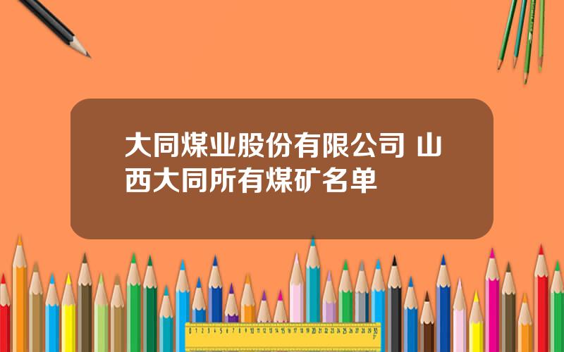 大同煤业股份有限公司 山西大同所有煤矿名单